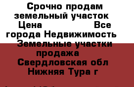 Срочно продам земельный участок › Цена ­ 1 200 000 - Все города Недвижимость » Земельные участки продажа   . Свердловская обл.,Нижняя Тура г.